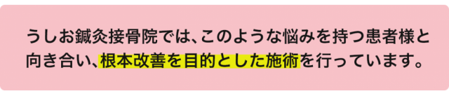 うしお鍼灸接骨院では、このような悩みを持つ患者さまと向き合い、根本改善を目的とした施術を行っています。